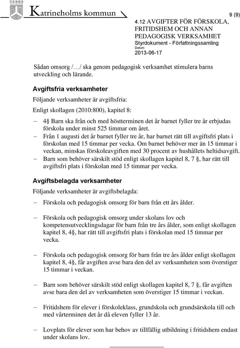 525 timmar om året. Från 1 augusti det år barnet fyller tre år, har barnet rätt till avgiftsfri plats i förskolan med 15 timmar per vecka.