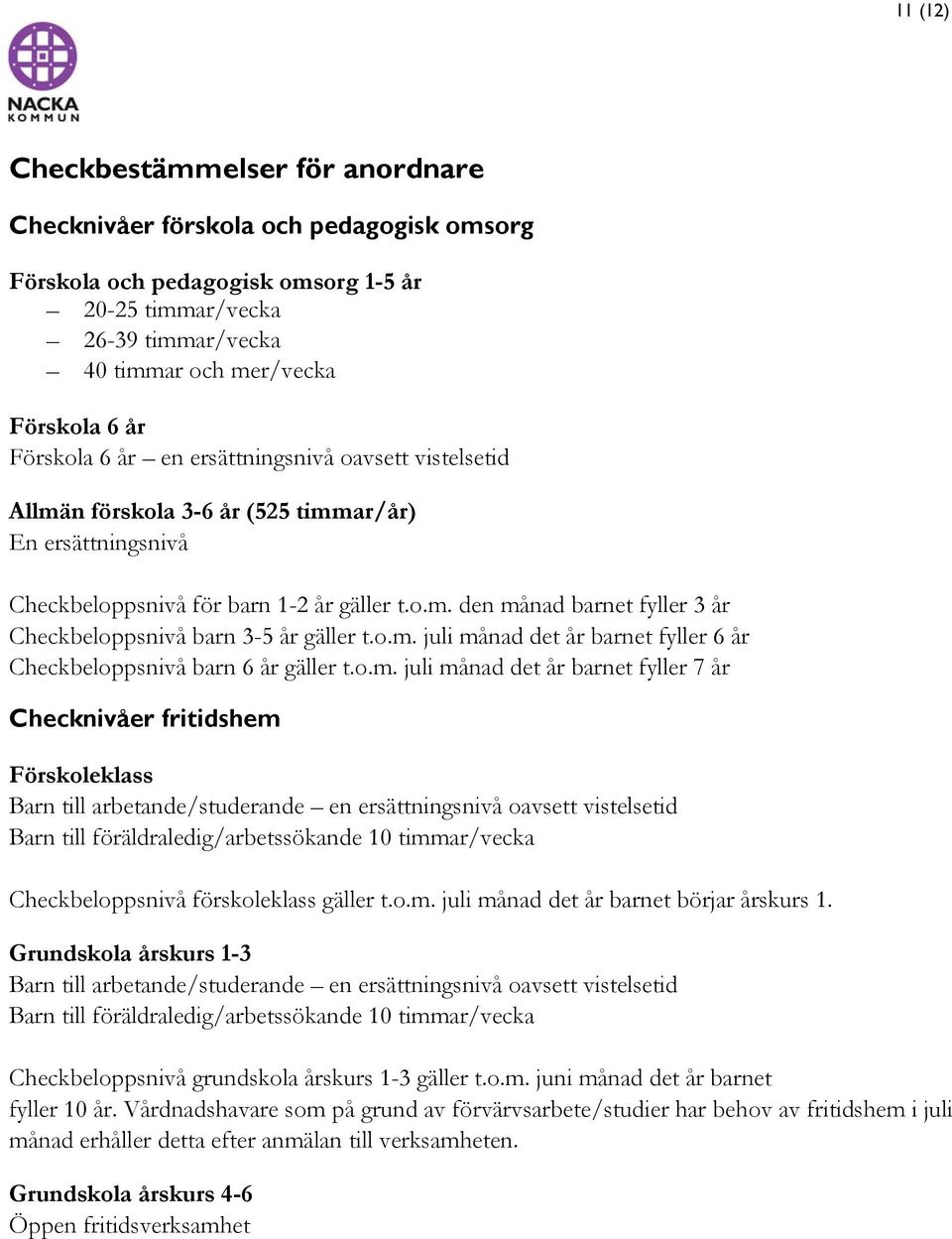 o.m. juli månad det år barnet fyller 6 år Checkbeloppsnivå barn 6 år gäller t.o.m. juli månad det år barnet fyller 7 år Checknivåer fritidshem Förskoleklass Barn till arbetande/studerande en