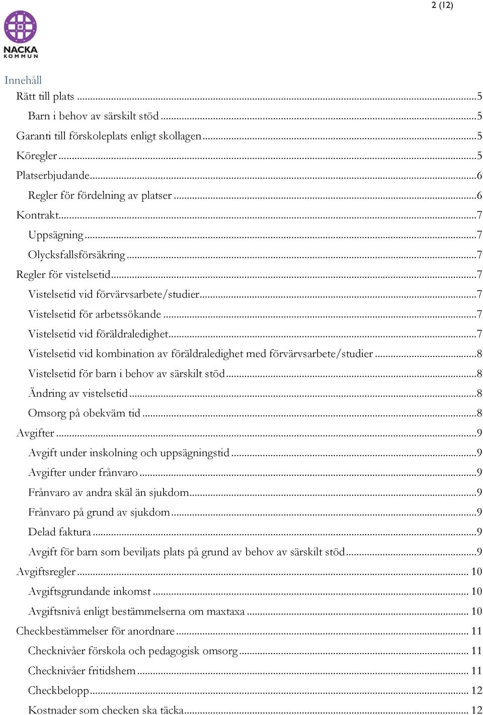 .. 7 Vistelsetid vid kombination av föräldraledighet med förvärvsarbete/studier... 8 Vistelsetid för barn i behov av särskilt stöd... 8 Ändring av vistelsetid... 8 Omsorg på obekväm tid... 8 Avgifter.