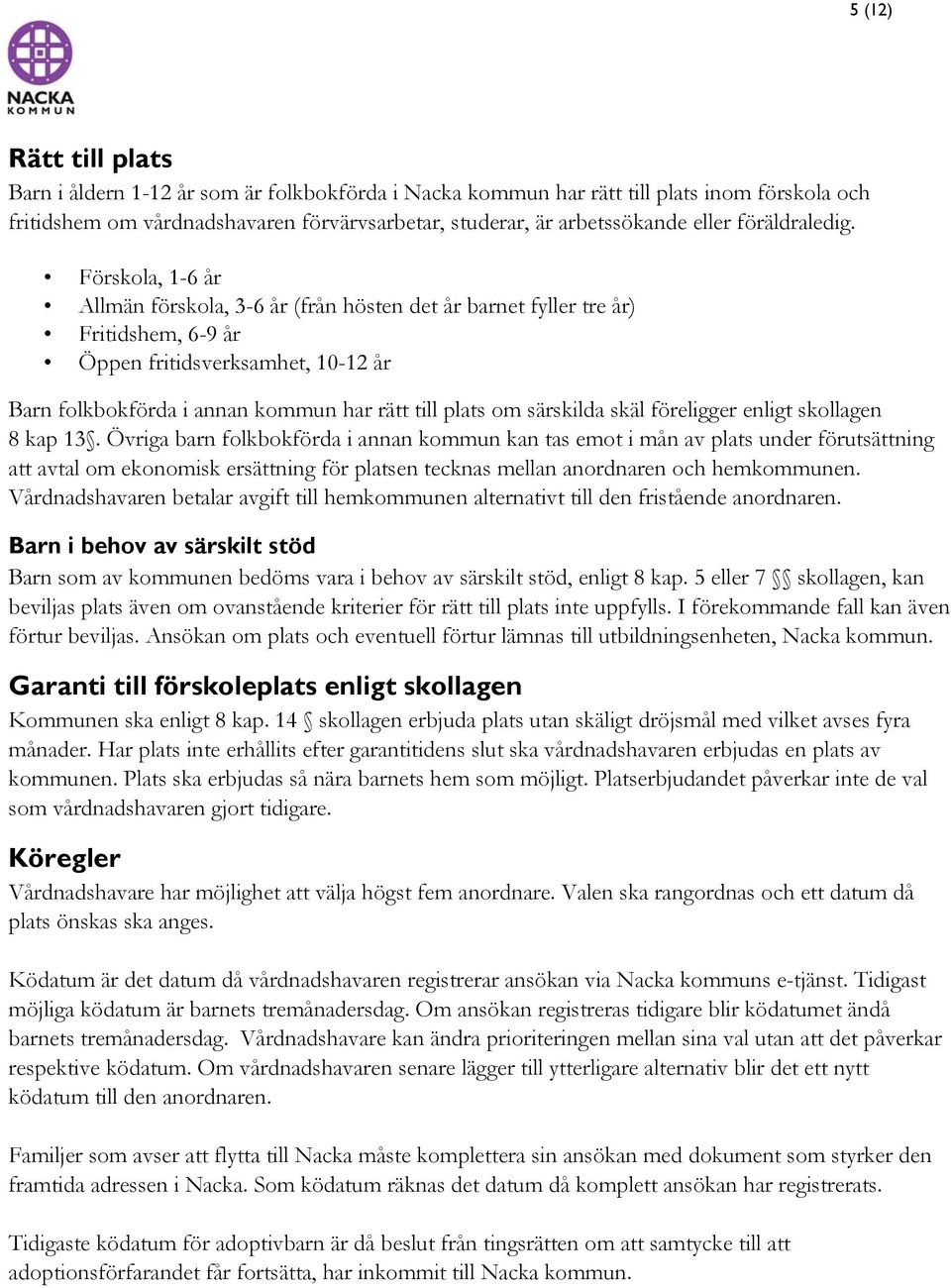 Förskola, 1-6 år Allmän förskola, 3-6 år (från hösten det år barnet fyller tre år) Fritidshem, 6-9 år Öppen fritidsverksamhet, 10-12 år Barn folkbokförda i annan kommun har rätt till plats om