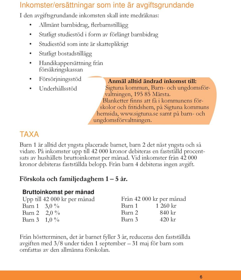 yngsta och så vidare. På inkomster upp till 42 000 kronor debiteras en fastställd procentsats av hushållets bruttoinkomst per månad. Vid inkomster från 42 000 kronor debiteras fastställda belopp.