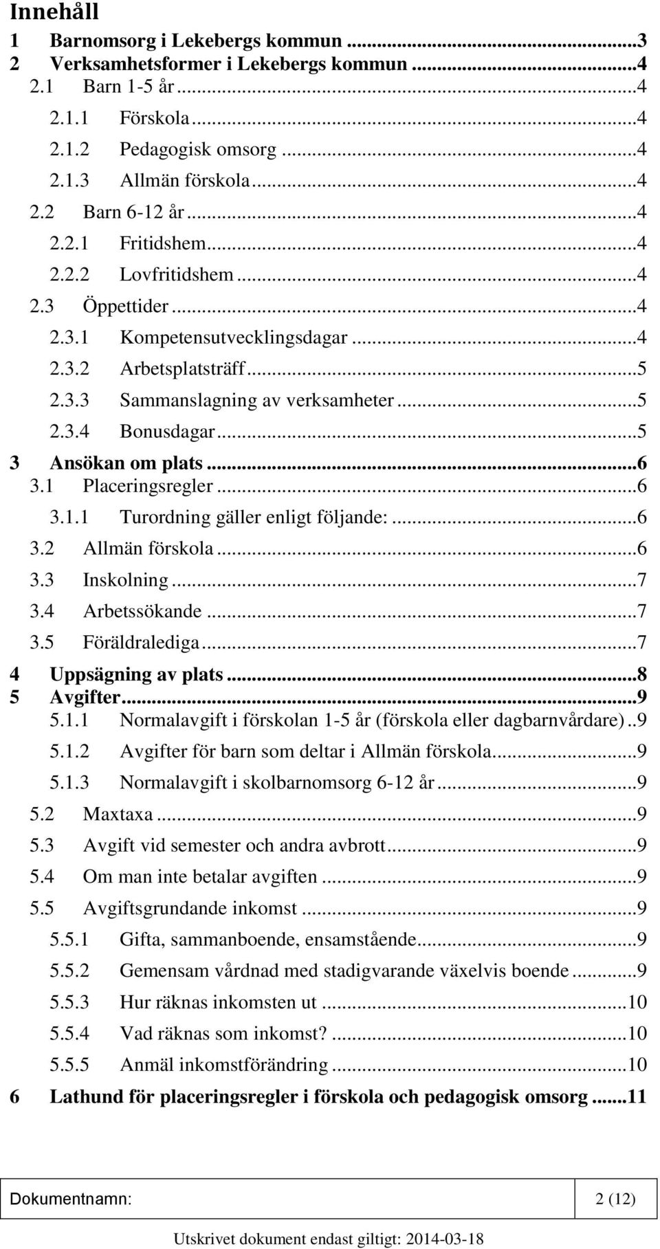 .. 5 3 Ansökan om plats... 6 3.1 Placeringsregler... 6 3.1.1 Turordning gäller enligt följande:... 6 3.2 Allmän förskola... 6 3.3 Inskolning... 7 3.4 Arbetssökande... 7 3.5 Föräldralediga.