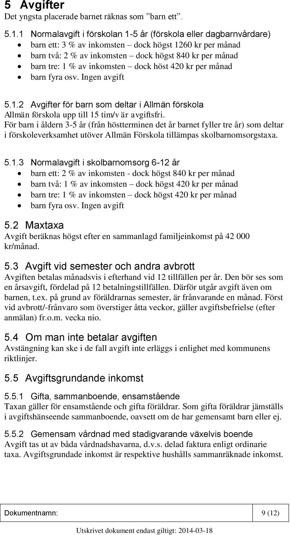 inkomsten dock höst 420 kr per månad barn fyra osv. Ingen avgift 5.1.2 Avgifter för barn som deltar i Allmän förskola Allmän förskola upp till 15 tim/v är avgiftsfri.