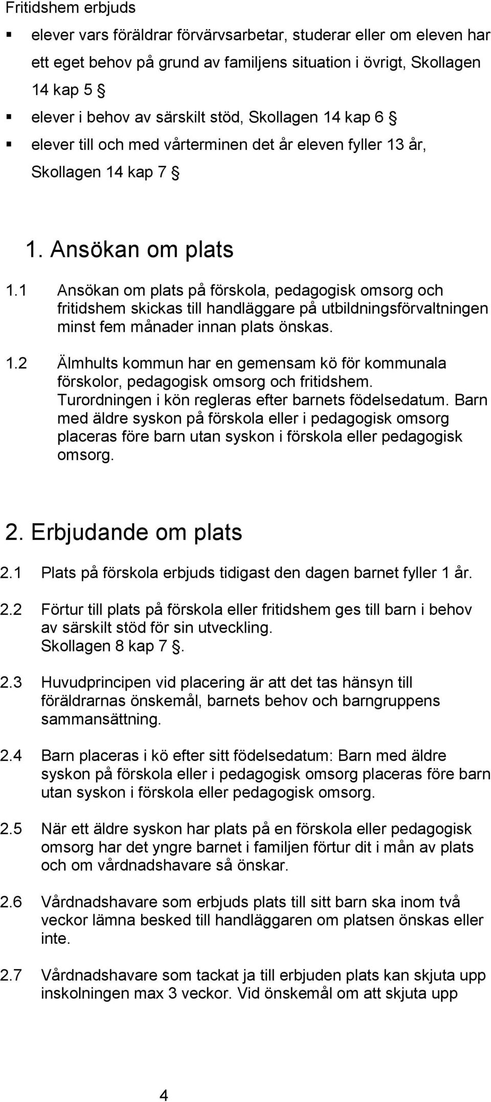 1 Ansökan om plats på förskola, pedagogisk omsorg och fritidshem skickas till handläggare på utbildningsförvaltningen minst fem månader innan plats önskas. 1.