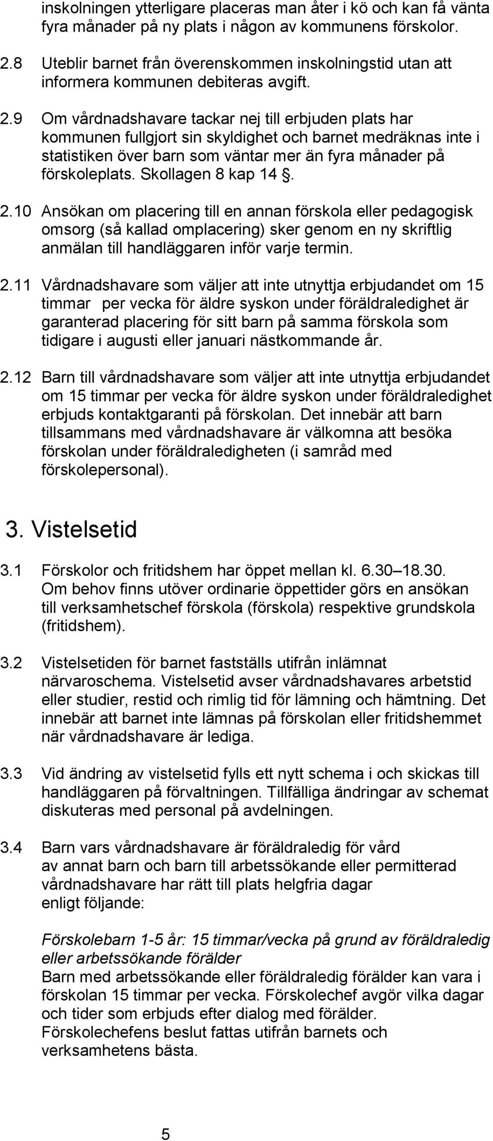 9 Om vårdnadshavare tackar nej till erbjuden plats har kommunen fullgjort sin skyldighet och barnet medräknas inte i statistiken över barn som väntar mer än fyra månader på förskoleplats.