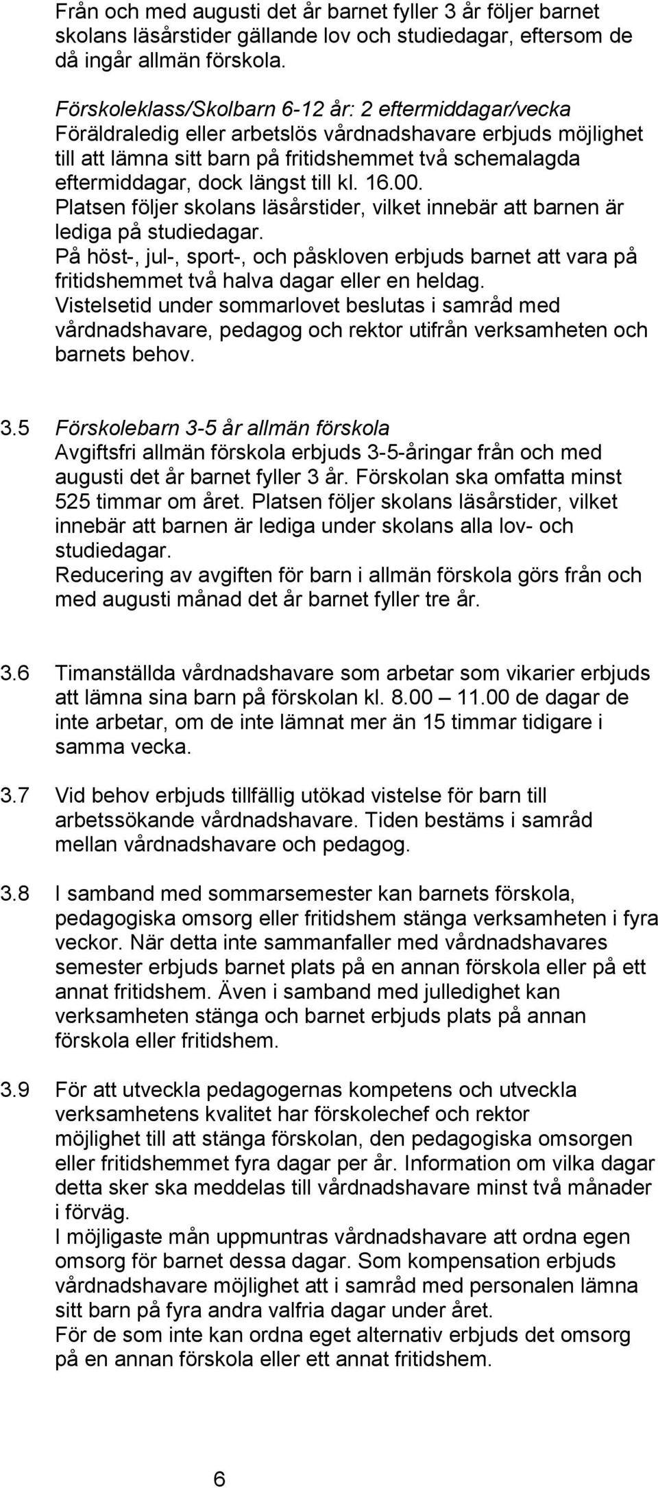 längst till kl. 16.00. Platsen följer skolans läsårstider, vilket innebär att barnen är lediga på studiedagar.