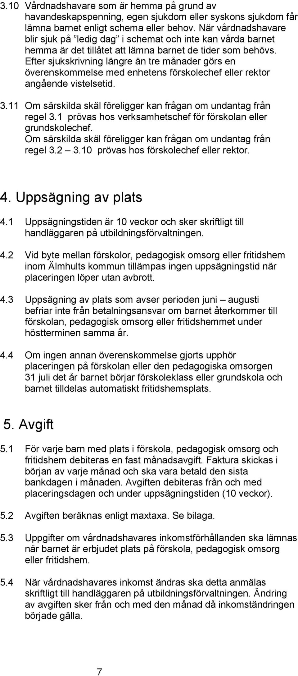 Efter sjukskrivning längre än tre månader görs en överenskommelse med enhetens förskolechef eller rektor angående vistelsetid. 3.11 Om särskilda skäl föreligger kan frågan om undantag från regel 3.