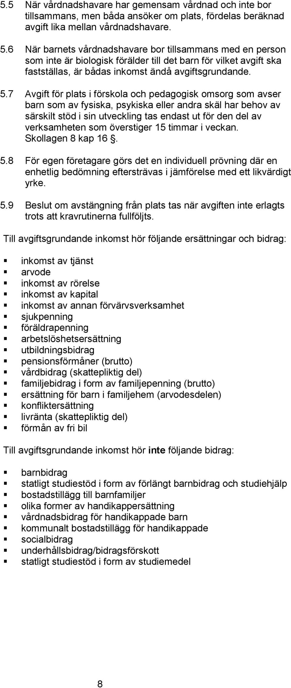 7 Avgift för plats i förskola och pedagogisk omsorg som avser barn som av fysiska, psykiska eller andra skäl har behov av särskilt stöd i sin utveckling tas endast ut för den del av verksamheten som