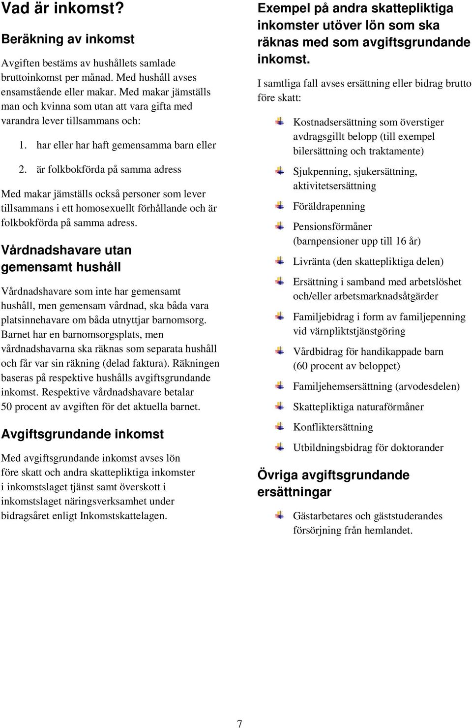är folkbokförda på samma adress Med makar jämställs också personer som lever tillsammans i ett homosexuellt förhållande och är folkbokförda på samma adress.