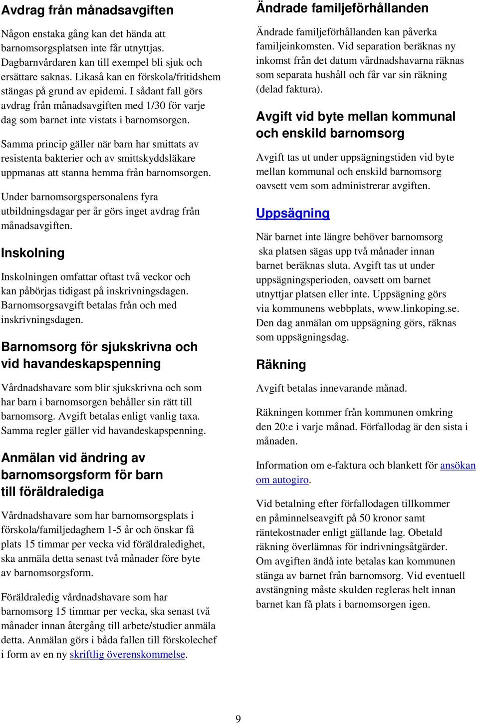 Samma princip gäller när barn har smittats av resistenta bakterier och av smittskyddsläkare uppmanas att stanna hemma från barnomsorgen.