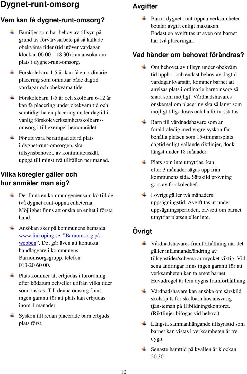 Förskolebarn 1-5 år och skolbarn 6-12 år kan få placering under obekväm tid och samtidigt ha en placering under dagtid i vanlig förskoleverksamhet/skolbarnsomsorg i till exempel hemområdet.