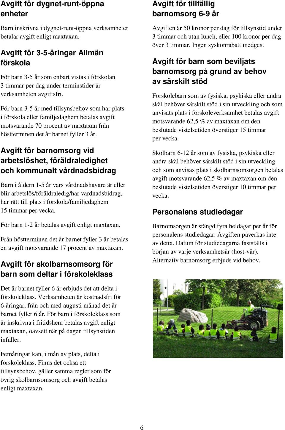 För barn 3-5 år med tillsynsbehov som har plats i förskola eller familjedaghem betalas avgift motsvarande 70 procent av maxtaxan från höstterminen det år barnet fyller 3 år.