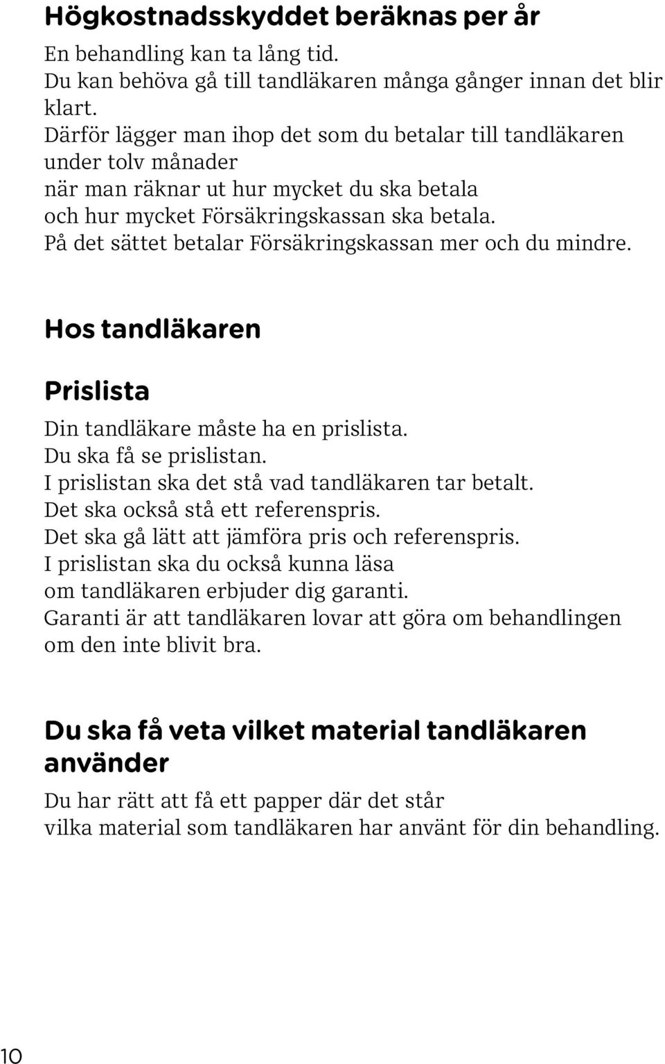 På det sättet betalar Försäkringskassan mer och du mindre. Hos tandläkaren Prislista Din tandläkare måste ha en prislista. Du ska få se prislistan. I prislistan ska det stå vad tandläkaren tar betalt.