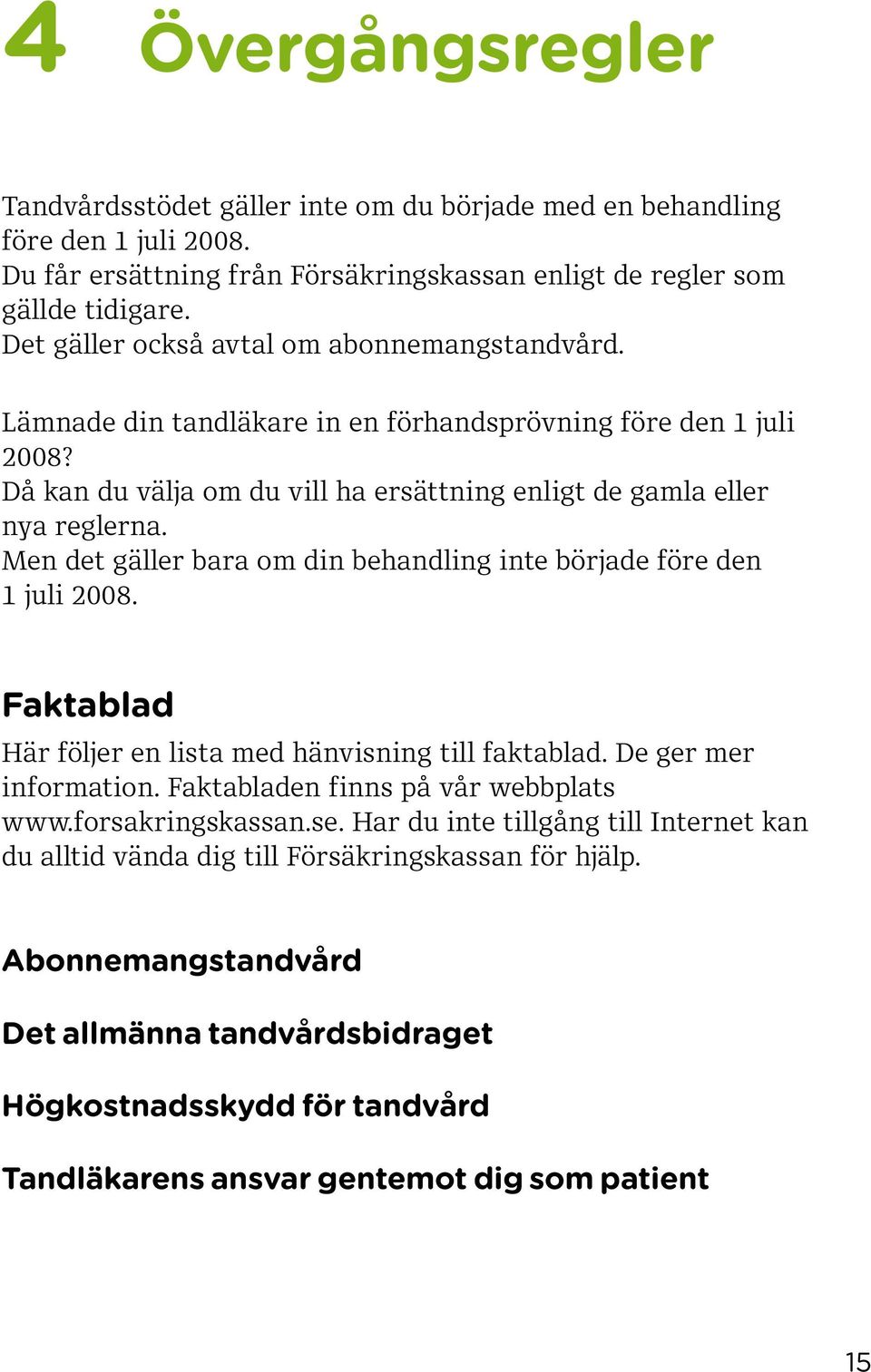 Men det gäller bara om din behandling inte började före den 1 juli 2008. Faktablad Här följer en lista med hänvisning till faktablad. De ger mer information. Faktabladen finns på vår webbplats www.