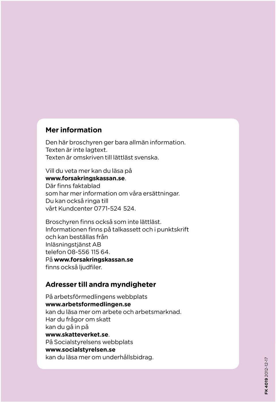 Informationen finns på talkassett och i punktskrift och kan beställas från Inläsningstjänst AB telefon 08-556 115 64. På www.forsakringskassan.se finns också ljudfiler.