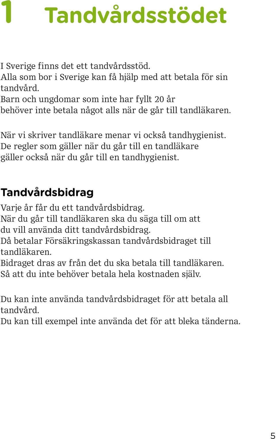 De regler som gäller när du går till en tandläkare gäller också när du går till en tandhygienist. Tandvårdsbidrag Varje år får du ett tandvårdsbidrag.