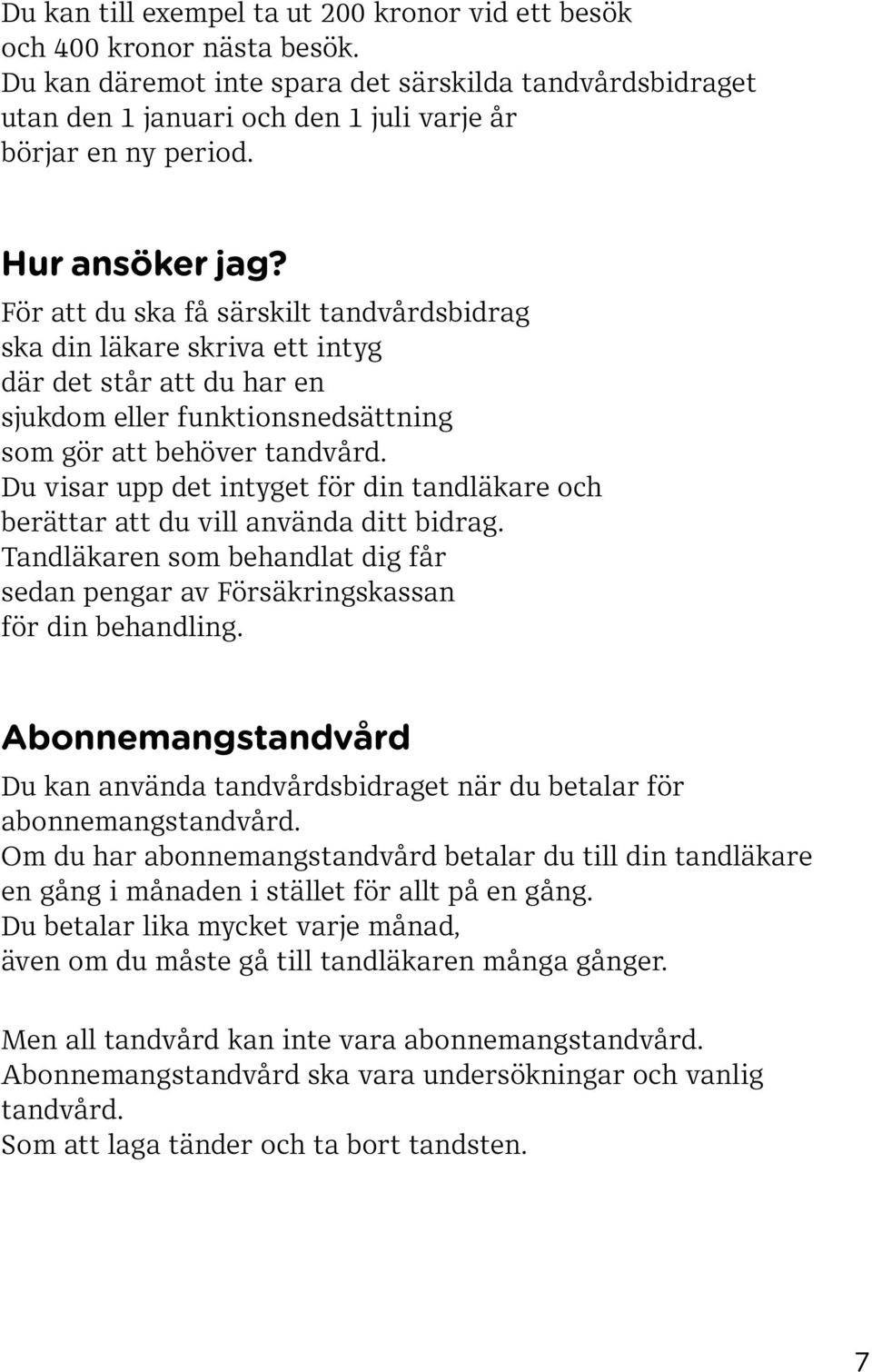 Du visar upp det intyget för din tandläkare och berättar att du vill använda ditt bidrag. Tandläkaren som behandlat dig får sedan pengar av Försäkringskassan för din behandling.