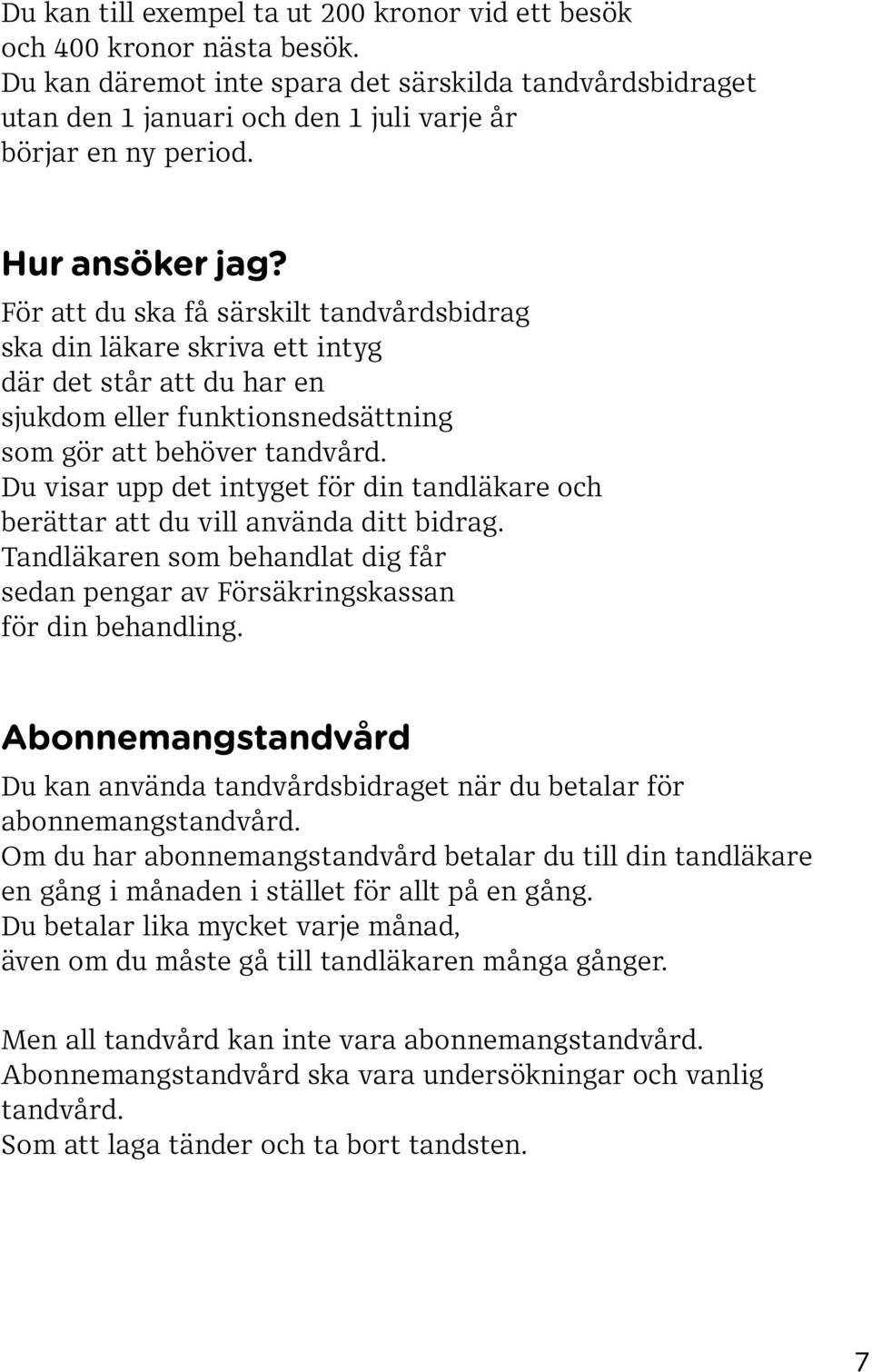 Du visar upp det intyget för din tandläkare och berättar att du vill använda ditt bidrag. Tandläkaren som behandlat dig får sedan pengar av Försäkringskassan för din behandling.