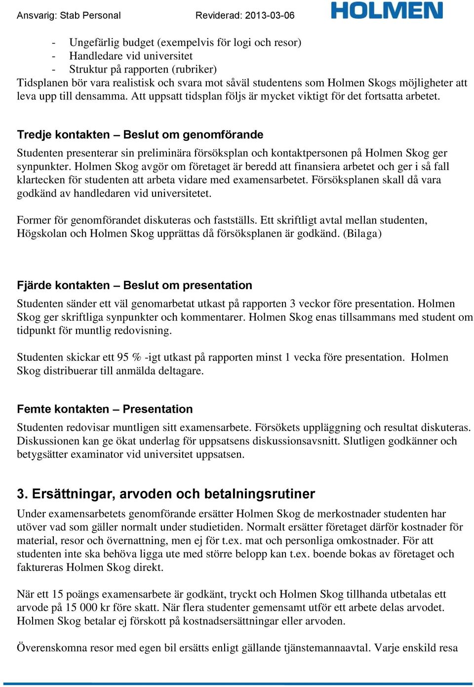 Tredje kontakten Beslut om genomförande Studenten presenterar sin preliminära försöksplan och kontaktpersonen på Holmen Skog ger synpunkter.
