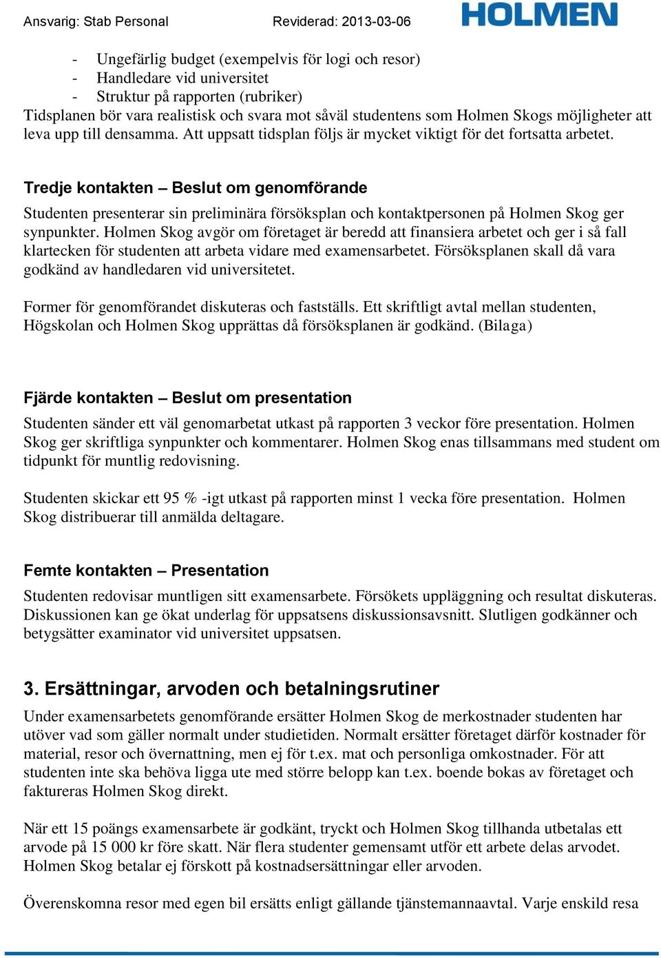 Tredje kontakten Beslut om genomförande Studenten presenterar sin preliminära försöksplan och kontaktpersonen på Holmen Skog ger synpunkter.