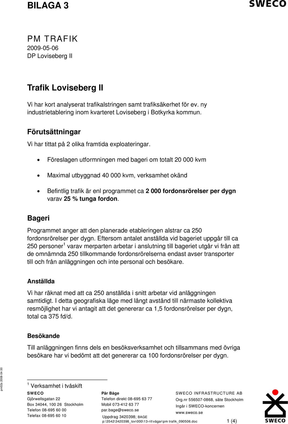 Föreslagen utformningen med bageri om totalt 20 000 kvm Maximal utbyggnad 40 000 kvm, verksamhet okänd Befintlig trafik är enl programmet ca 2 000 fordonsrörelser per dygn varav 25 % tunga fordon.