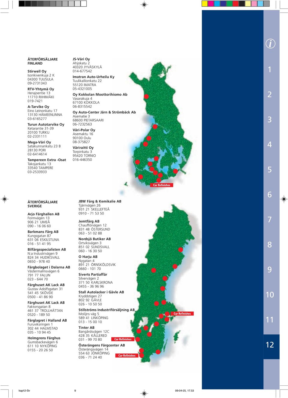 Moottorihiomo Ab Vasarakuja 0 KOKKOLA 0- Oy Auto-Center Järn & Strömbäck Ab Asematie 00 PIETARSAARI 0- Väri-Polar Oy Asemaktu 00 Oulu 0- Väriraitti Oy Torpinkatu 0 TORNIO 0-0 i ÅTERFÖRSÄLJARE SVERIGE