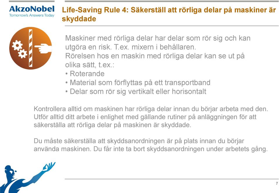 : Roterande Material som förflyttas på ett transportband Delar som rör sig vertikalt eller horisontalt Kontrollera alltid om maskinen har rörliga delar innan du börjar arbeta med