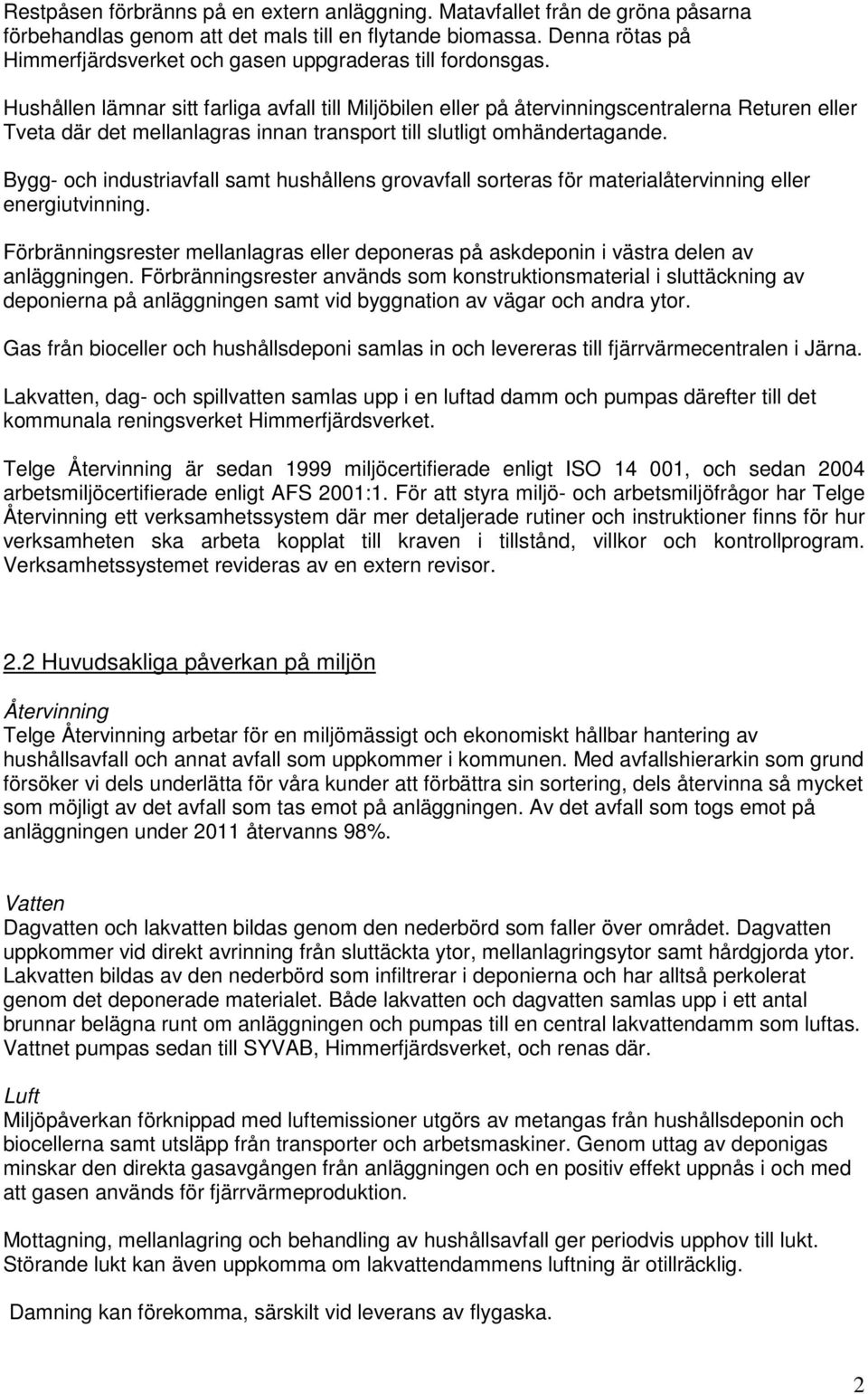 Hushållen lämnar sitt farliga avfall till Miljöbilen eller på återvinningscentralerna Returen eller Tveta där det mellanlagras innan transport till slutligt omhändertagande.
