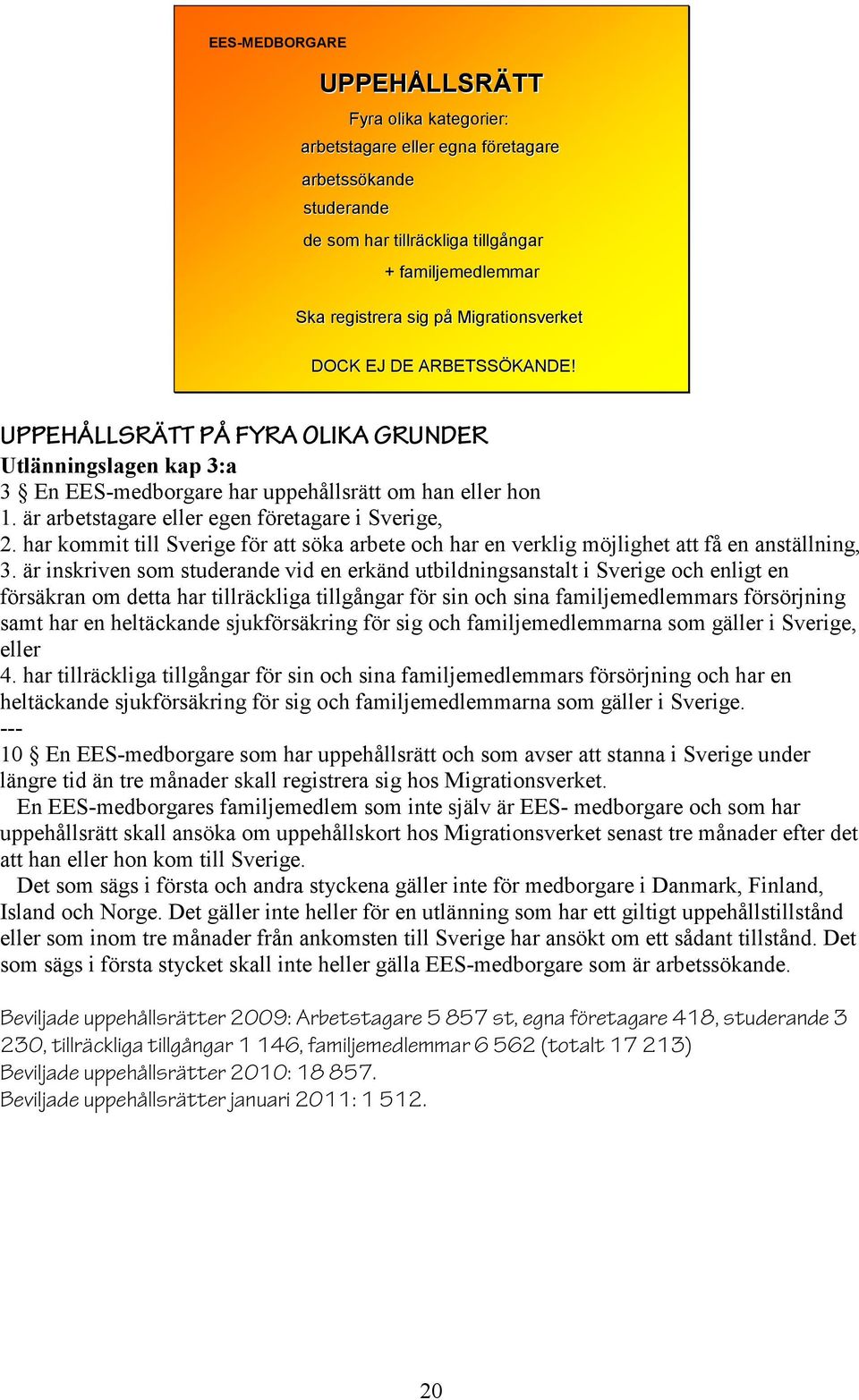 är arbetstagare eller egen företagare i Sverige, 2. har kommit till Sverige för att söka arbete och har en verklig möjlighet att få en anställning, 3.