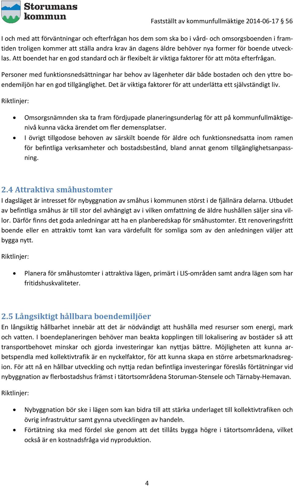 Personer med funktionsnedsättningar har behov av lägenheter där både bostaden och den yttre boendemiljön har en god tillgänglighet. Det är viktiga faktorer för att underlätta ett självständigt liv.