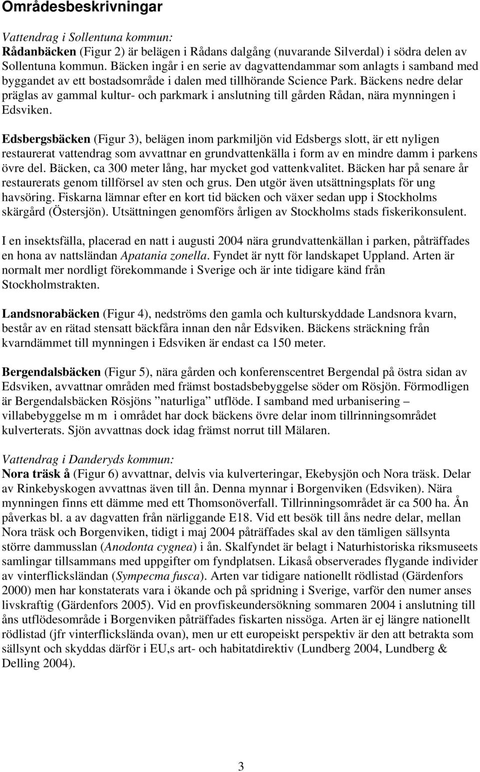 Bäckens nedre delar präglas av gammal kultur- och parkmark i anslutning till gården Rådan, nära mynningen i Edsviken.