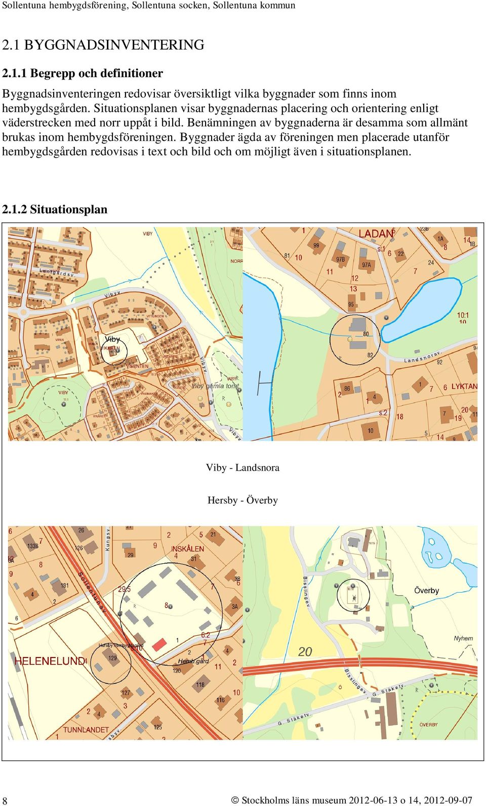 Benämningen av byggnaderna är desamma som allmänt brukas inom hembygdsföreningen.