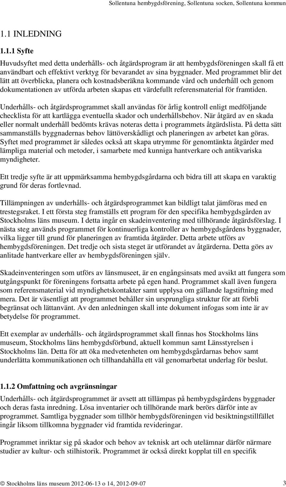 Underhålls- och åtgärdsprogrammet skall användas för årlig kontroll enligt medföljande checklista för att kartlägga eventuella skador och underhållsbehov.