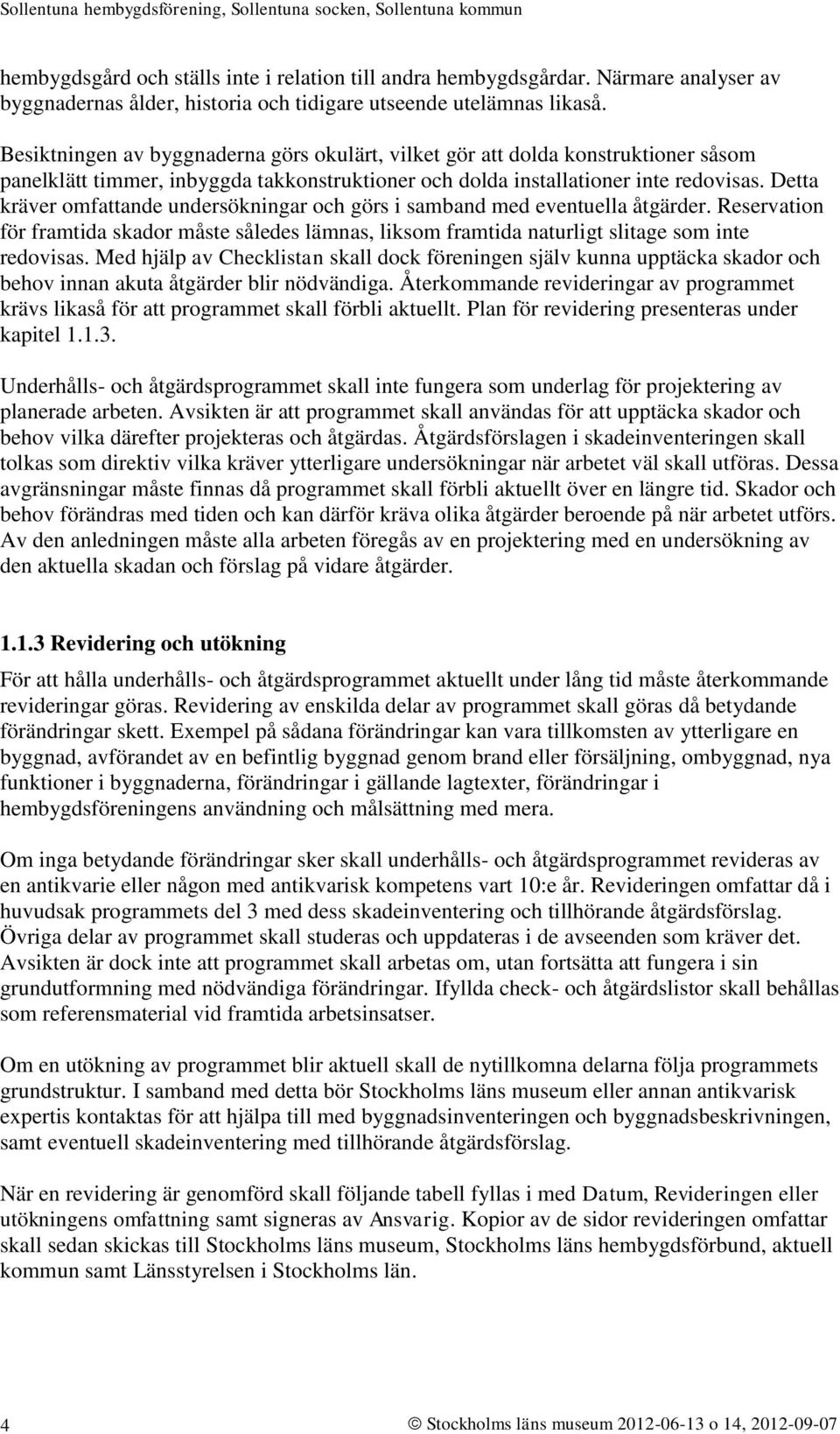 Detta kräver omfattande undersökningar och görs i samband med eventuella åtgärder. Reservation för framtida skador måste således lämnas, liksom framtida naturligt slitage som inte redovisas.