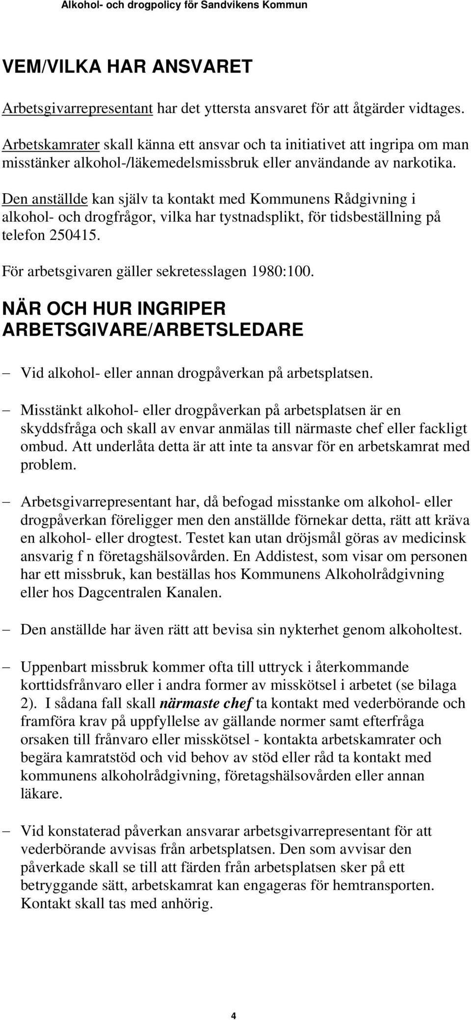 Den anställde kan själv ta kontakt med Kommunens Rådgivning i alkohol- och drogfrågor, vilka har tystnadsplikt, för tidsbeställning på telefon 250415. För arbetsgivaren gäller sekretesslagen 1980:100.