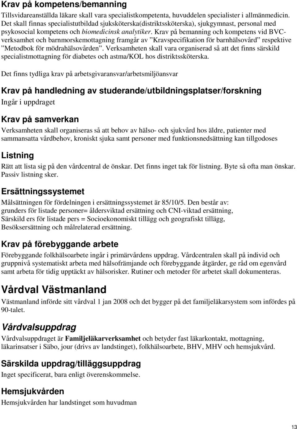 Krav på bemanning och kompetens vid BVCverksamhet och barnmorskemottagning framgår av Kravspecifikation för barnhälsovård respektive Metodbok för mödrahälsovården.