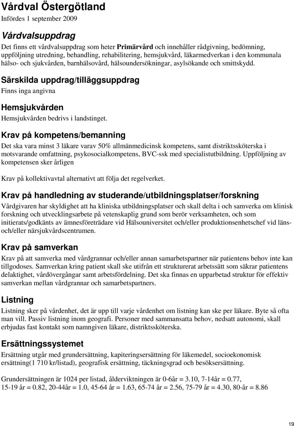 Det ska vara minst 3 läkare varav 50% allmänmedicinsk kompetens, samt distriktssköterska i motsvarande omfattning, psykosocialkompetens, BVC-ssk med specialistutbildning.
