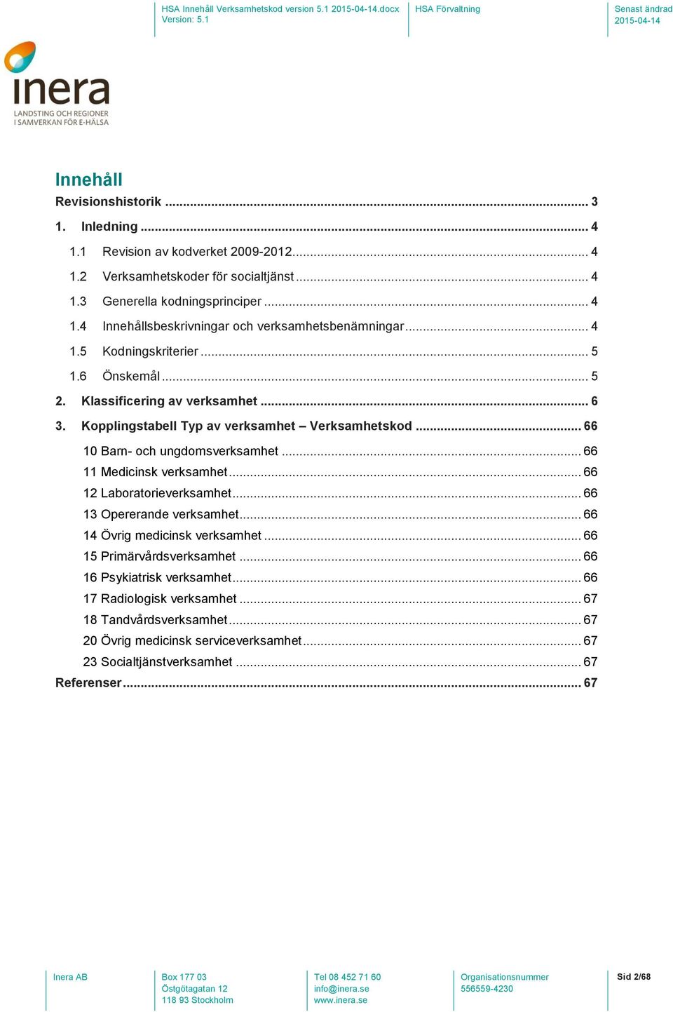 .. 66 10 Barn- och ungdomsverksamhet... 66 11 Medicinsk verksamhet... 66 12 Laboratorieverksamhet... 66 13 Opererande verksamhet... 66 14 Övrig medicinsk verksamhet... 66 15 Primärvårdsverksamhet.