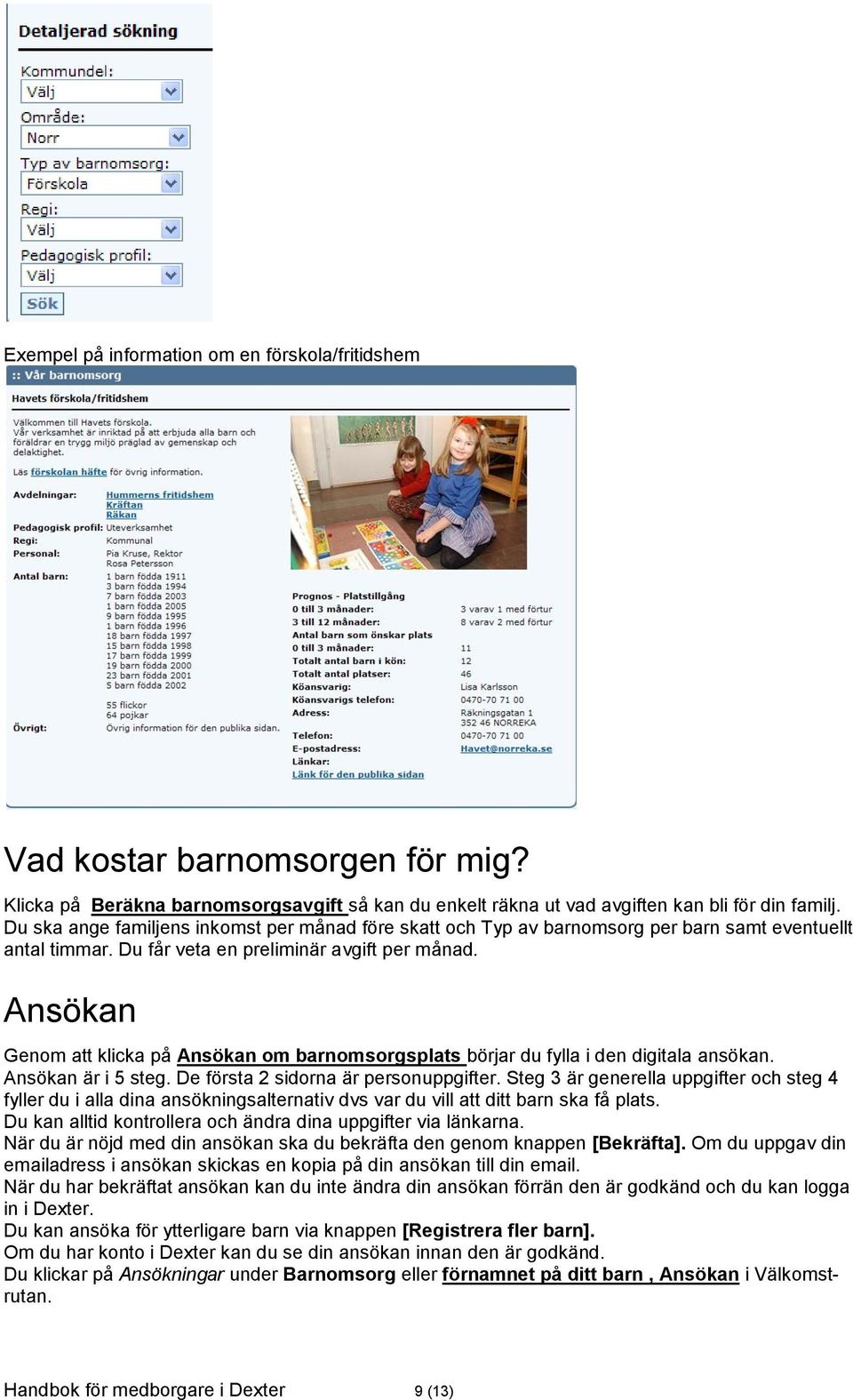 Ansökan Genom att klicka på Ansökan om barnomsorgsplats börjar du fylla i den digitala ansökan. Ansökan är i 5 steg. De första 2 sidorna är personuppgifter.