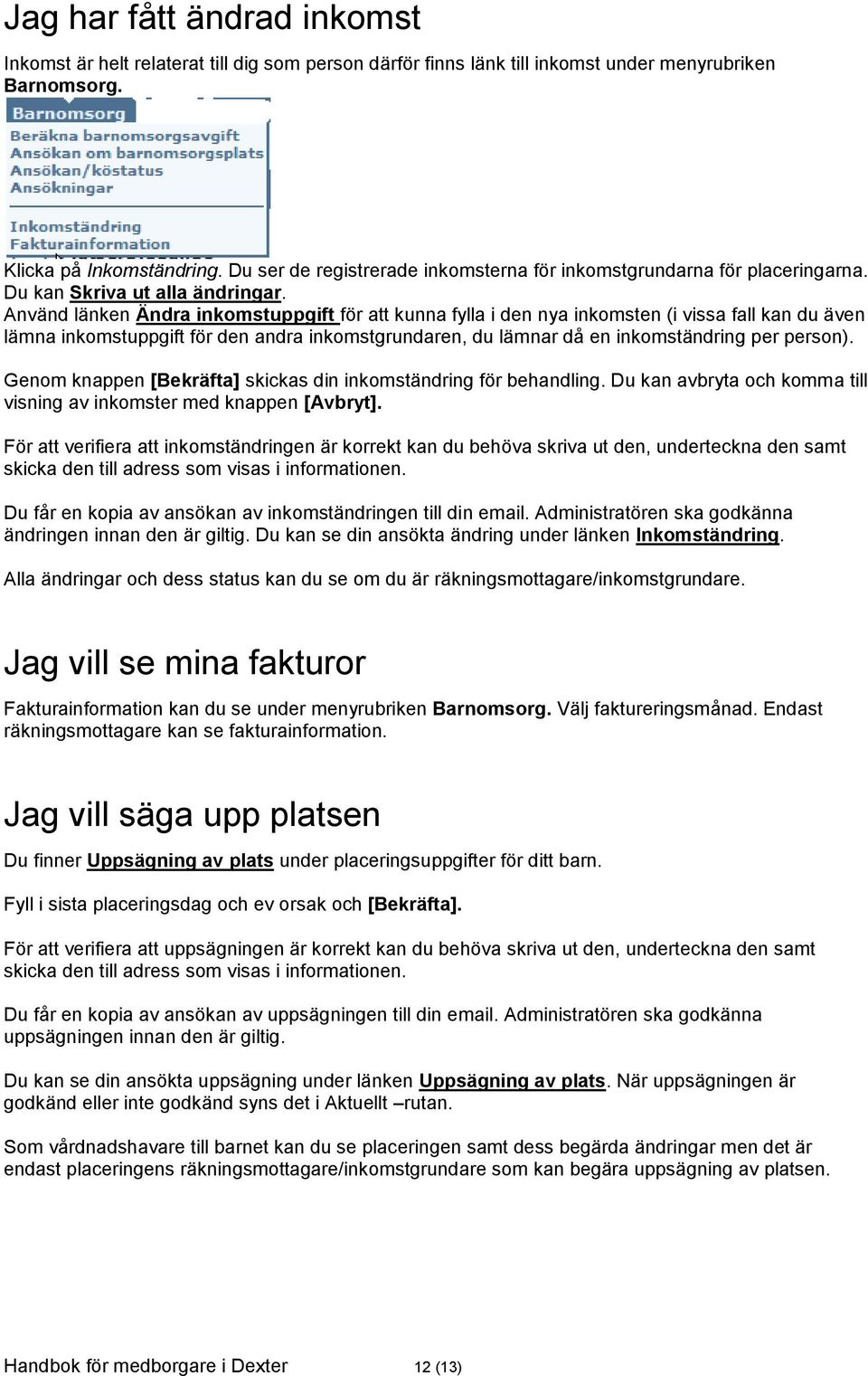 Använd länken Ändra inkomstuppgift för att kunna fylla i den nya inkomsten (i vissa fall kan du även lämna inkomstuppgift för den andra inkomstgrundaren, du lämnar då en inkomständring per person).