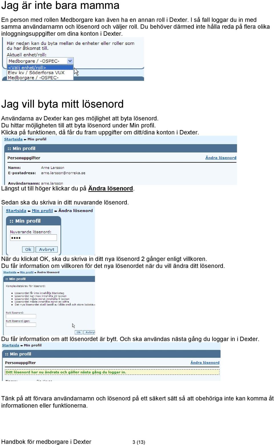 Du hittar möjligheten till att byta lösenord under Min profil. Klicka på funktionen, då får du fram uppgifter om ditt/dina konton i Dexter. Längst ut till höger klickar du på Ändra lösenord.