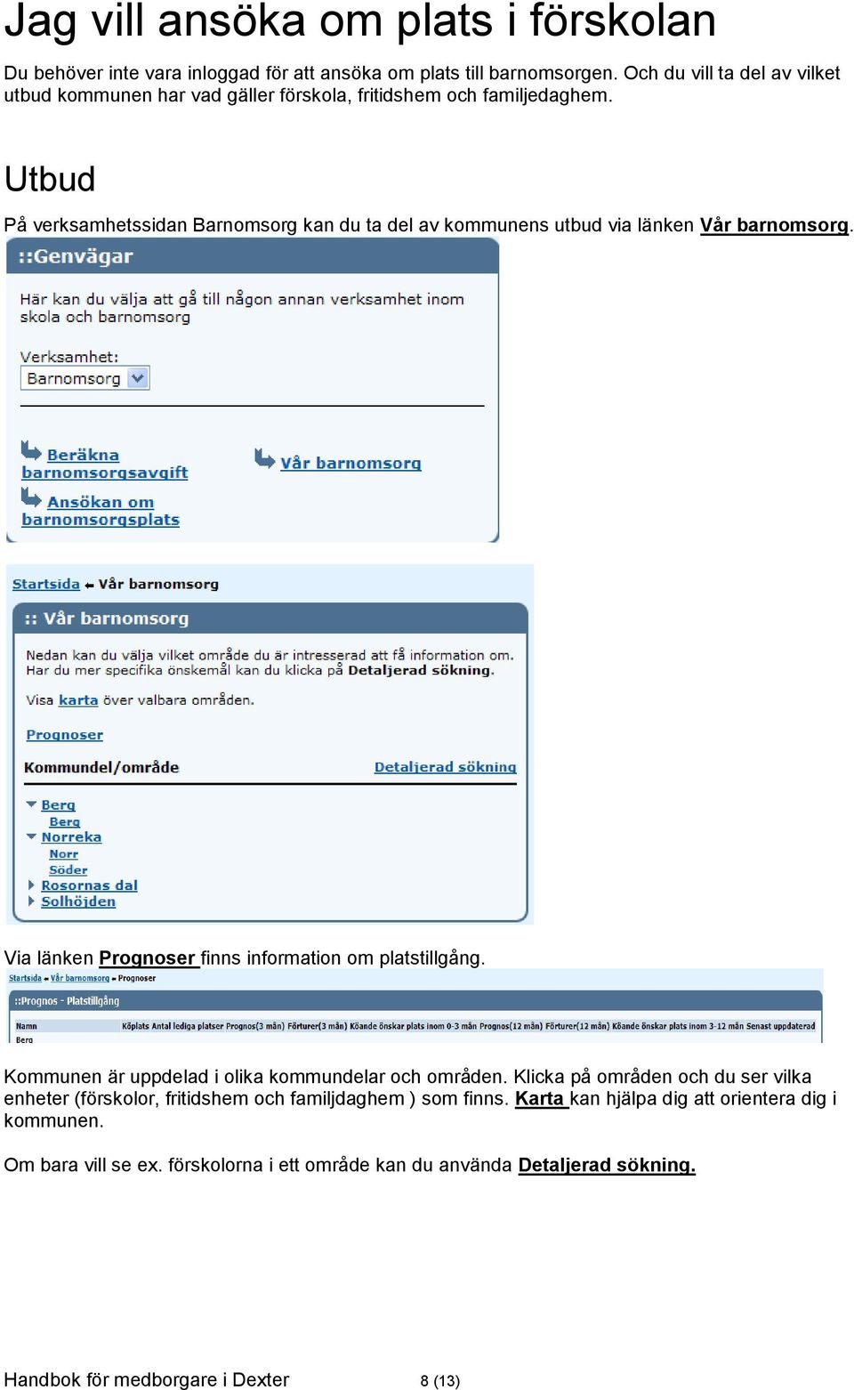 Utbud På verksamhetssidan Barnomsorg kan du ta del av kommunens utbud via länken Vår barnomsorg. Via länken Prognoser finns information om platstillgång.