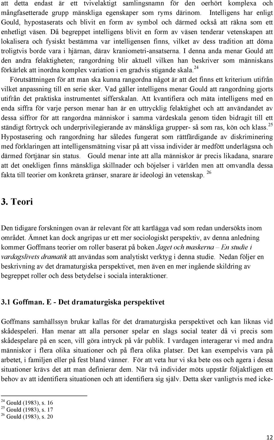 Då begreppet intelligens blivit en form av väsen tenderar vetenskapen att lokalisera och fysiskt bestämma var intelligensen finns, vilket av dess tradition att döma troligtvis borde vara i hjärnan,