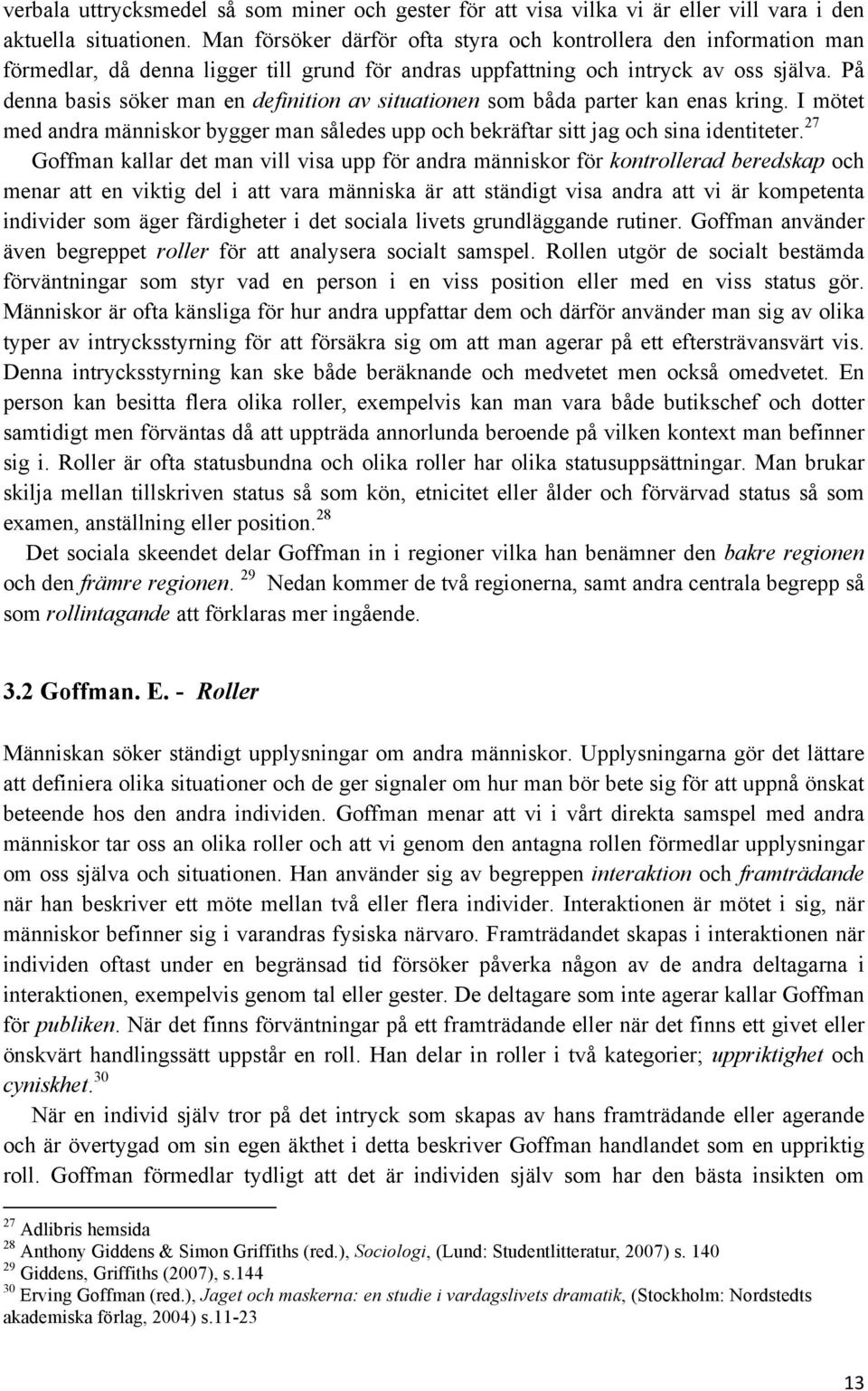 På denna basis söker man en definition av situationen som båda parter kan enas kring. I mötet med andra människor bygger man således upp och bekräftar sitt jag och sina identiteter.