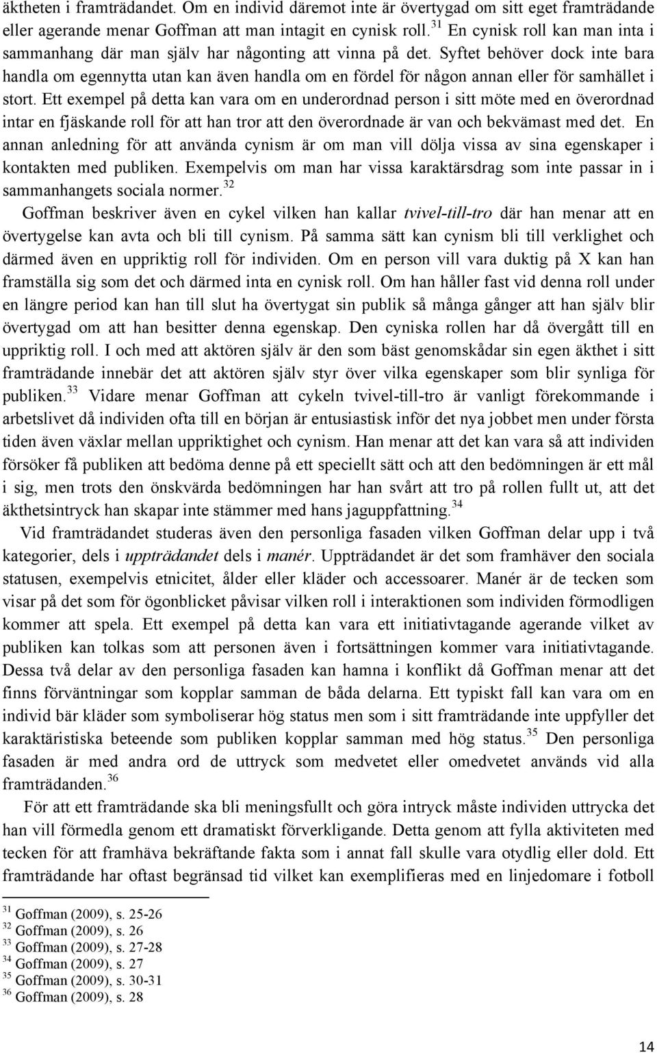 Syftet behöver dock inte bara handla om egennytta utan kan även handla om en fördel för någon annan eller för samhället i stort.