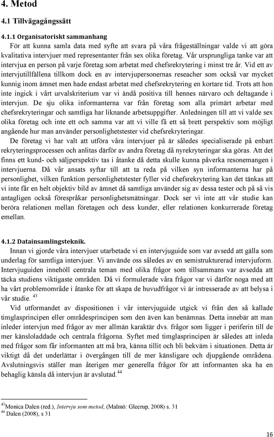 Vid ett av intervjutillfällena tillkom dock en av intervjupersonernas reseacher som också var mycket kunnig inom ämnet men hade endast arbetat med chefsrekrytering en kortare tid.