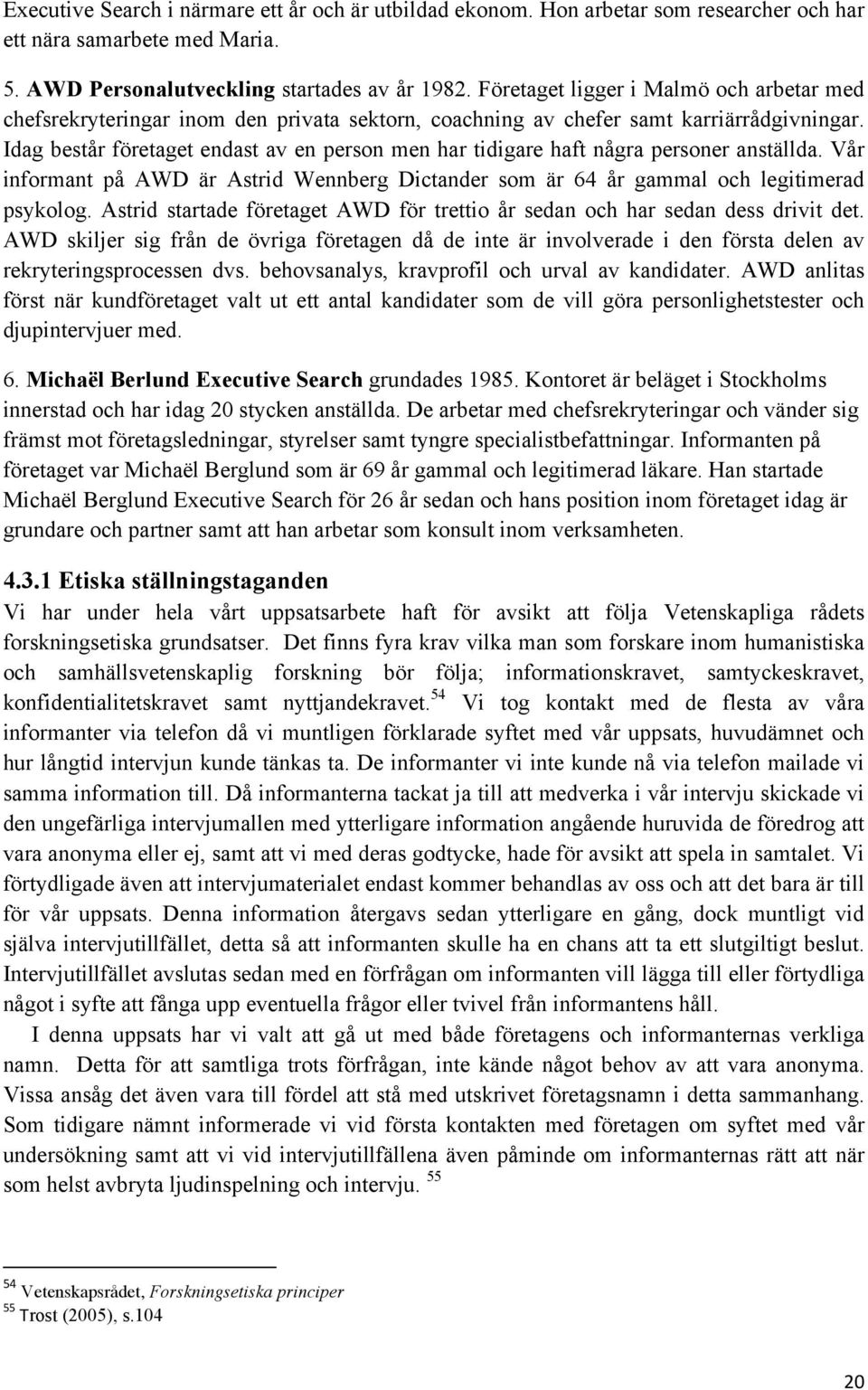 Idag består företaget endast av en person men har tidigare haft några personer anställda. Vår informant på AWD är Astrid Wennberg Dictander som är 64 år gammal och legitimerad psykolog.