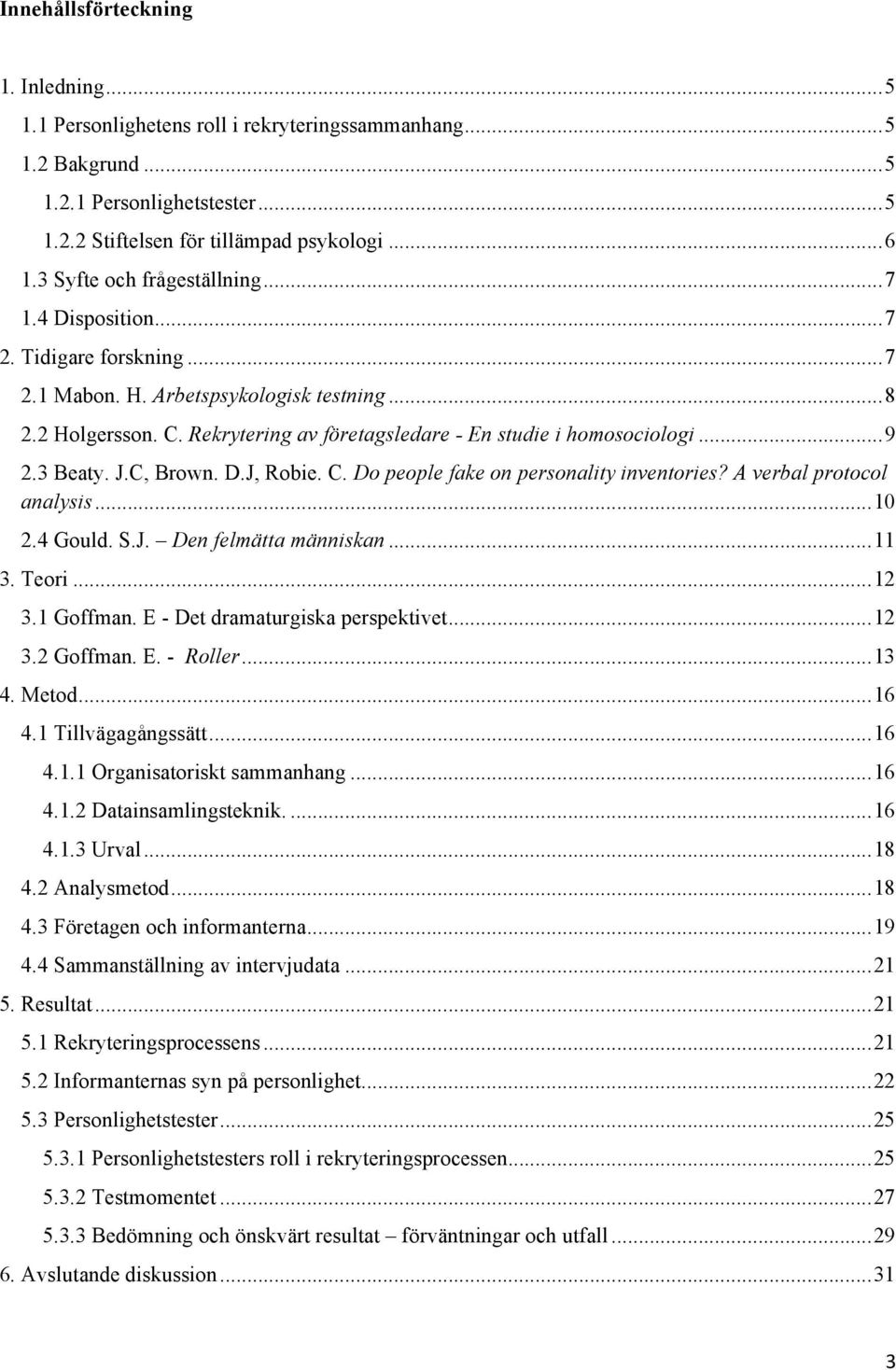 Rekrytering av företagsledare - En studie i homosociologi... 9 2.3 Beaty. J.C, Brown. D.J, Robie. C. Do people fake on personality inventories? A verbal protocol analysis... 10 2.4 Gould. S.J. Den felmätta människan.