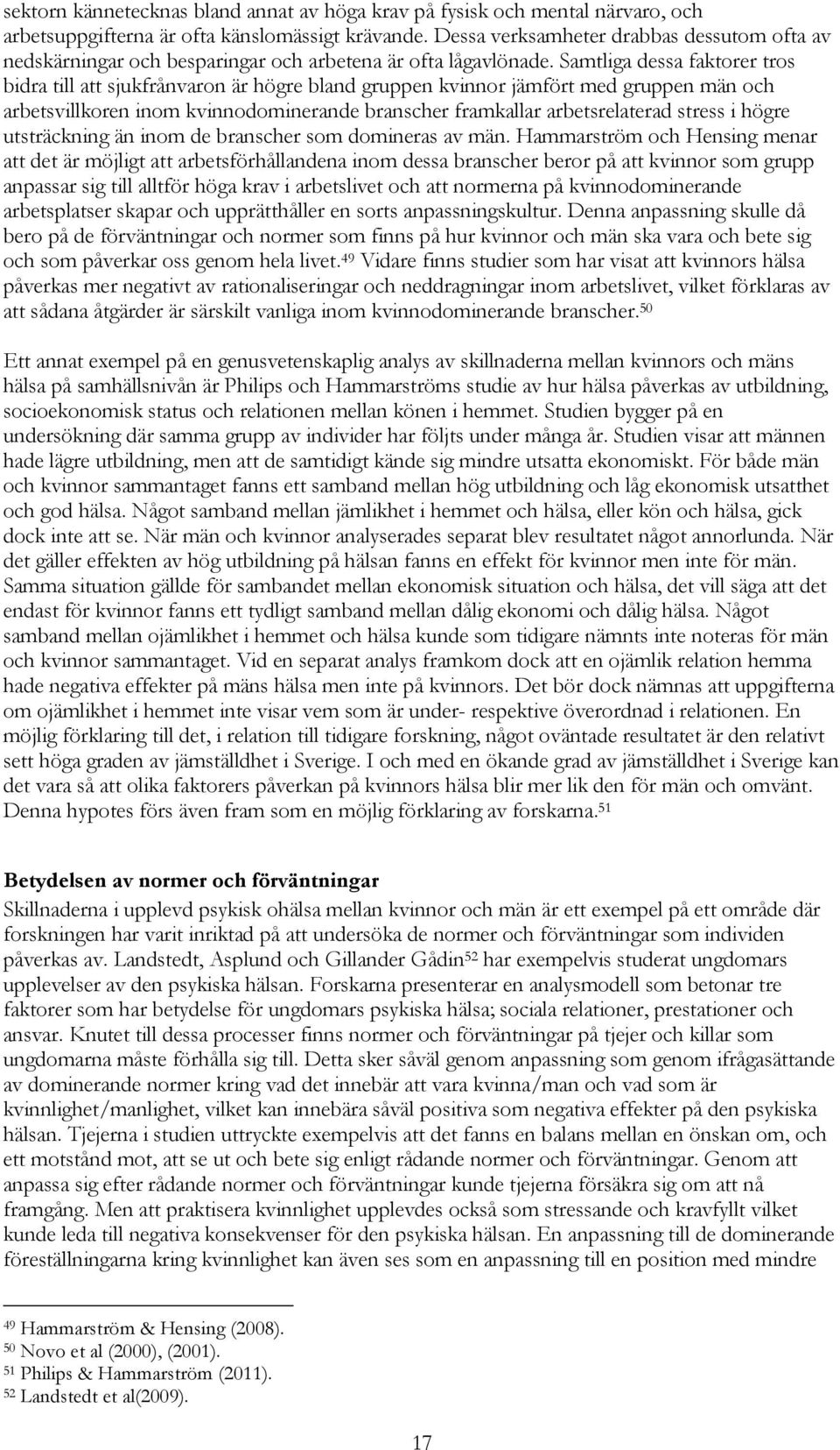 Samtliga dessa faktorer tros bidra till att sjukfrånvaron är högre bland gruppen kvinnor jämfört med gruppen män och arbetsvillkoren inom kvinnodominerande branscher framkallar arbetsrelaterad stress