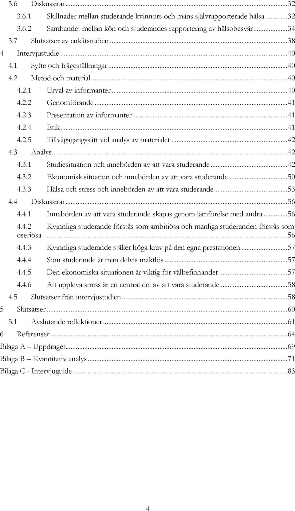 .. 41 4.2.4 Etik... 41 4.2.5 Tillvägagångssätt vid analys av materialet... 42 4.3 Analys... 42 4.3.1 Studiesituation och innebörden av att vara studerande... 42 4.3.2 Ekonomisk situation och innebörden av att vara studerande.